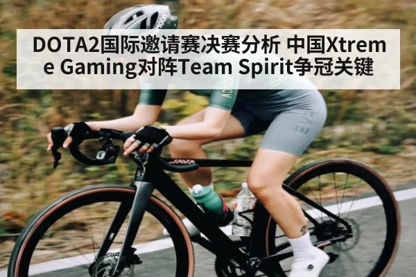 DOTA2国际邀请赛决赛分析 中国Xtreme Gaming对阵Team Spirit争冠关键