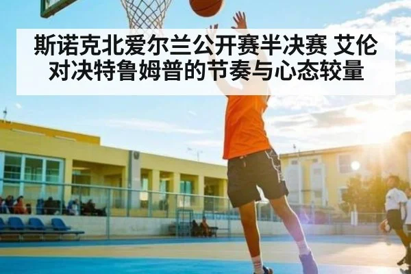 斯诺克北爱尔兰公开赛半决赛 艾伦对决特鲁姆普的节奏与心态较量
