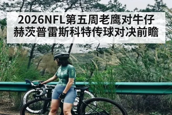 2026NFL第五周老鹰对牛仔赫茨普雷斯科特传球对决前瞻