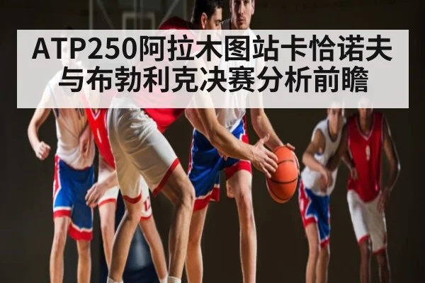 ATP250阿拉木图站卡恰诺夫与布勃利克决赛分析前瞻